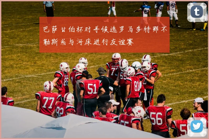 巴萨甘伯杯对手候选罗马多特那不勒斯或与河床进行友谊赛