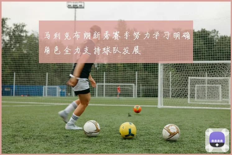 马利克布朗新秀赛季努力学习明确角色全力支持球队发展