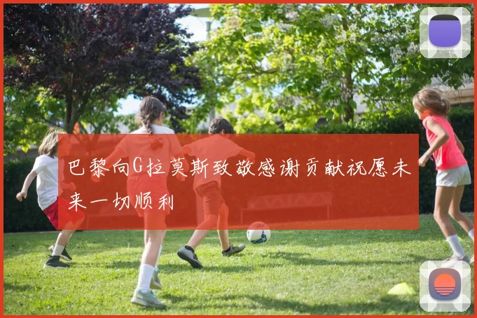 巴黎向G拉莫斯致敬感谢贡献祝愿未来一切顺利