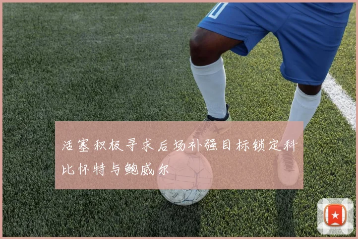活塞积极寻求后场补强目标锁定科比怀特与鲍威尔