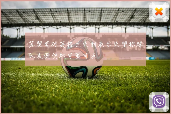 苏契奇对英格兰失利表示失望称球队表现仍然可圈可点